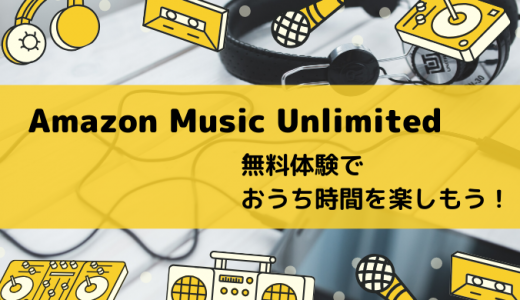 【初回無料】「Amazon Music Unlimited」3ヶ月無料体験でおうち時間を楽しもう！